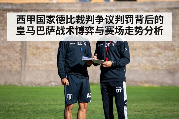 西甲国家德比裁判争议判罚背后的皇马巴萨战术博弈与赛场走势分析