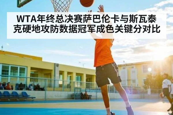 WTA年终总决赛萨巴伦卡与斯瓦泰克硬地攻防数据冠军成色关键分对比